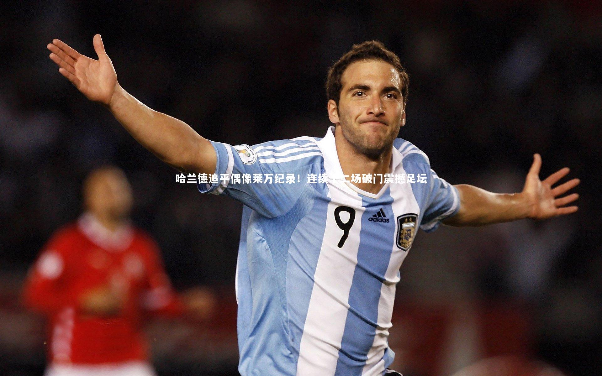 【悟空体育】哈兰德追平偶像莱万纪录！连续十二场破门震撼足坛