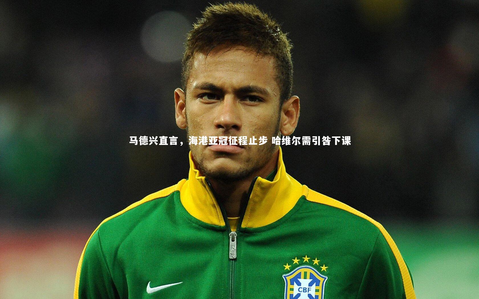 马德兴直言，海港亚冠征程止步 哈维尔需引咎下课