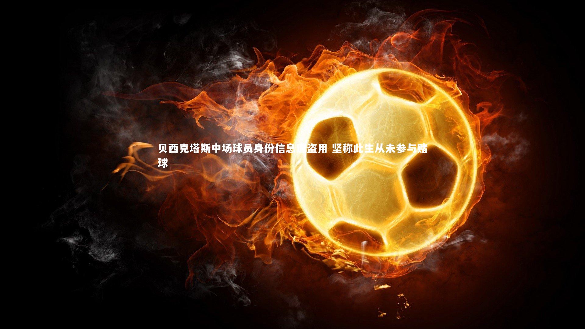 悟空体育app|贝西克塔斯中场球员身份信息遭盗用 坚称此生从未参与赌球