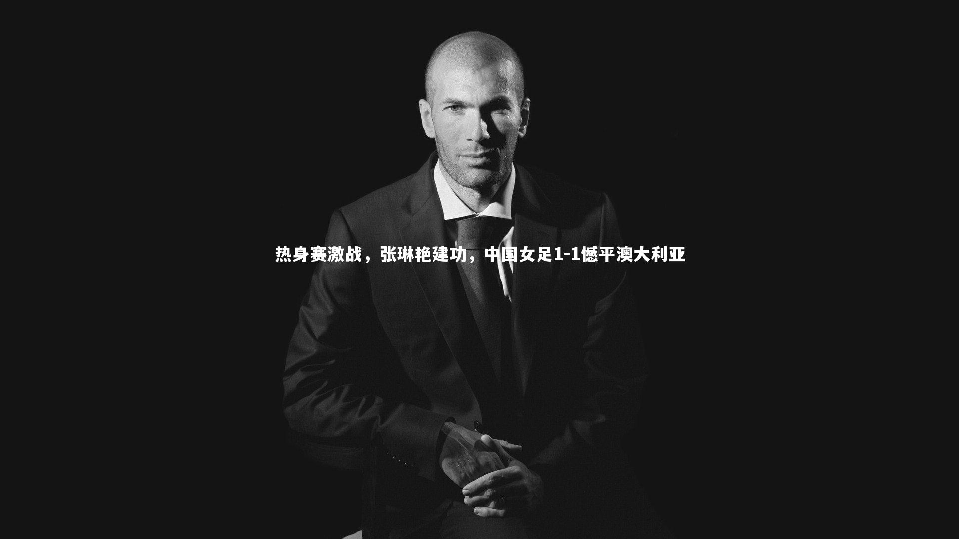 悟空体育_热身赛激战，张琳艳建功，中国女足1-1憾平澳大利亚