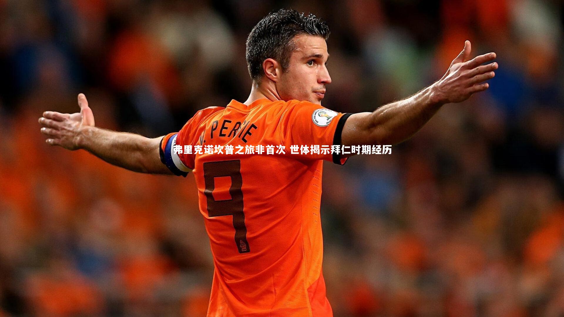 弗里克诺坎普之旅非首次 世体揭示拜仁时期经历